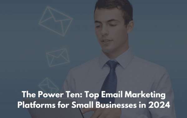 The Power Ten: Top Email Marketing Platforms for Small Businesses in 2024