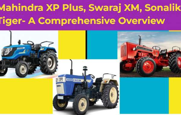 Mahindra XP Plus, Swaraj XM, Sonalika Tiger- A Comprehensive Overview