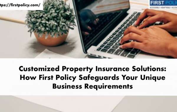 Customized Property Insurance Solutions: How First Policy Safeguards Your Unique Business Requirements