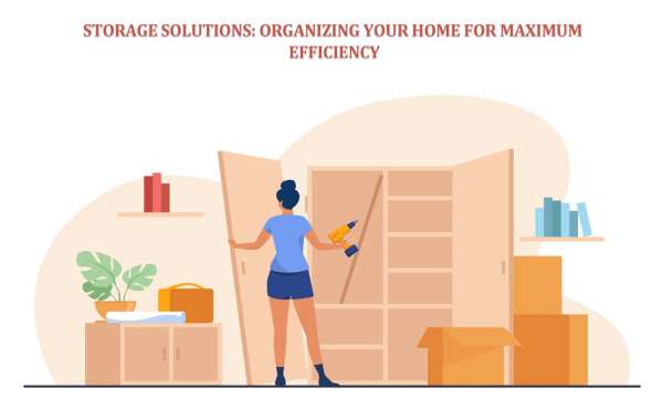 Storage Solutions: Organizing Your Home for Maximum Efficiency