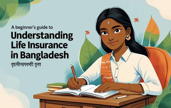 A Beginner's Guide to Understanding Life Insurance in Bangladesh