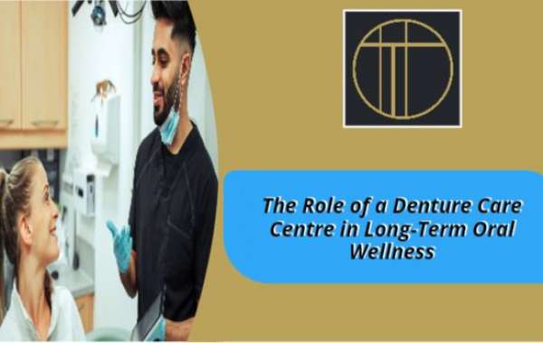 The Role of a Denture Care Centre in Long-Term Oral Wellness